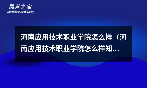 河南应用技术职业学院怎么样（河南应用技术职业学院怎么样知乎）