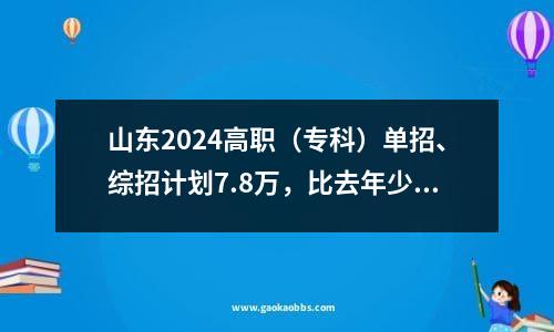 山东2024高职（专科）单招、综招计划7.8万，比去年少三成