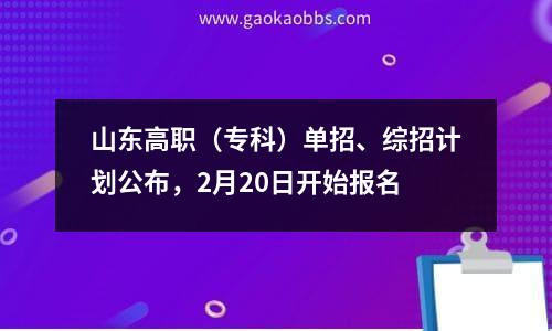 山东高职（专科）单招、综招计划公布，2月20日开始报名