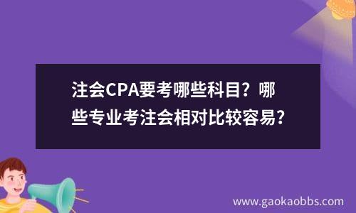 注会cpa要考哪些科目？哪些专业考注会相对比较容易？