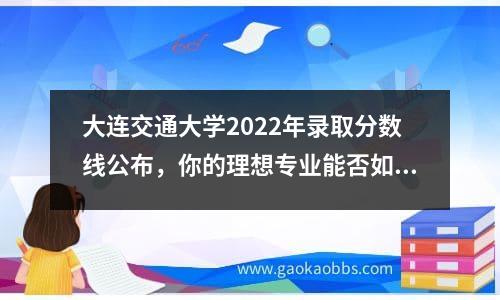 大连交通大学2022年录取分数线公布，你的理想专业能否如愿以偿？