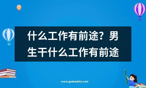 什么工作有前途？男生干什么工作有前途