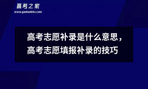 高考志愿补录是什么意思，高考志愿填报补录的技巧