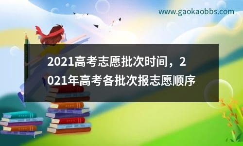 2021高考志愿批次时间，2021年高考各批次报志愿顺序