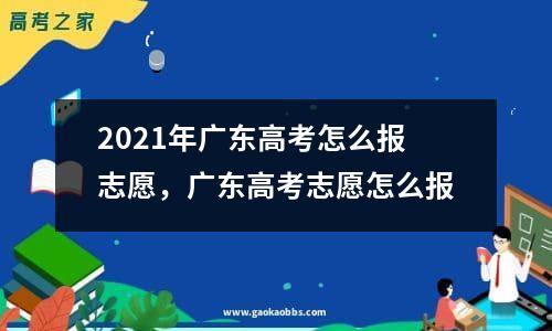 2021年广东高考怎么报志愿，广东高考志愿怎么报