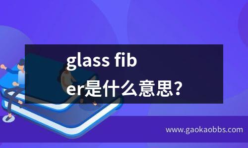 glass fiber是什么意思？