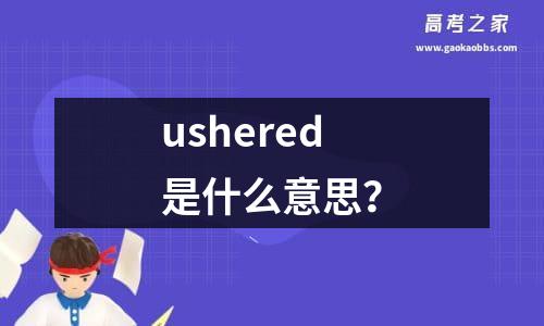 ushered是什么意思？