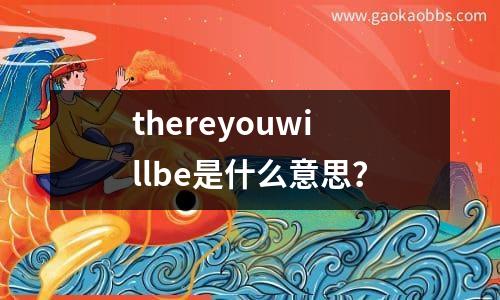 thereyouwillbe是什么意思？