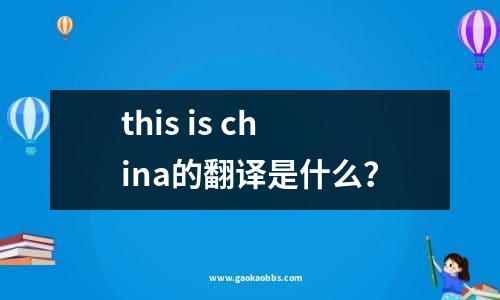 this is china的翻译是什么？