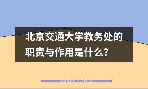 北京交通大学教务处的职责与作用是什么？