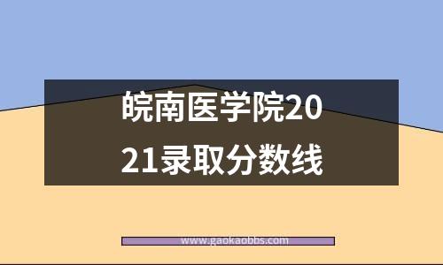 皖南医学院2021录取分数线