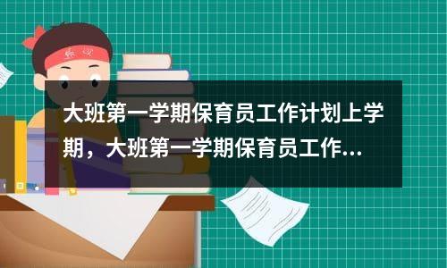 大班第一学期保育员工作计划上学期，大班第一学期保育员工作计划