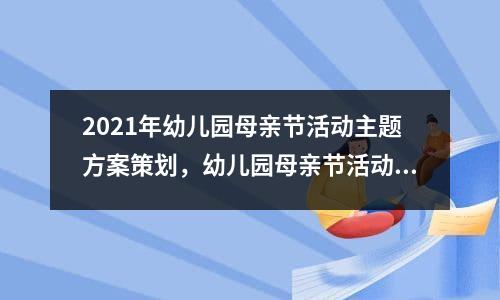 2021年幼儿园母亲节活动主题方案策划，幼儿园母亲节活动方案策划与实施报道