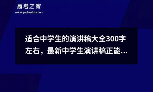 适合中学生的演讲稿大全300字左右，最新中学生演讲稿正能量800字