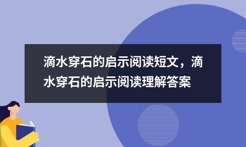 滴水穿石的启示阅读短文，滴水穿石的启示阅读理解答案