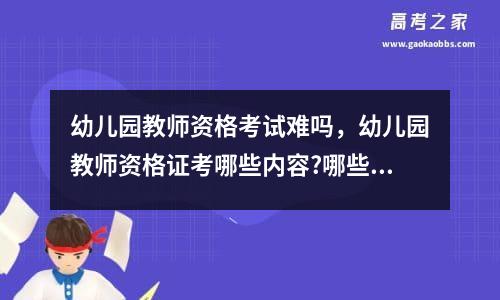 幼儿园教师资格考试难吗，幼儿园教师资格证考哪些内容?哪些科目?