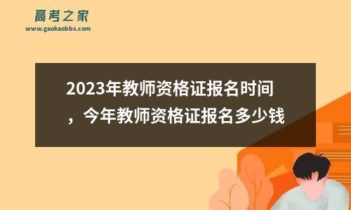 2023年教师资格证报名时间，今年教师资格证报名多少钱