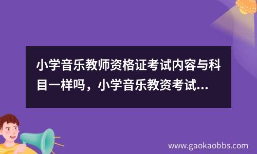 小学音乐教师资格证考试内容与科目一样吗，小学音乐教资考试考什么