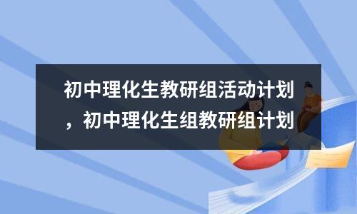 初中理化生教研组活动计划，初中理化生组教研组计划