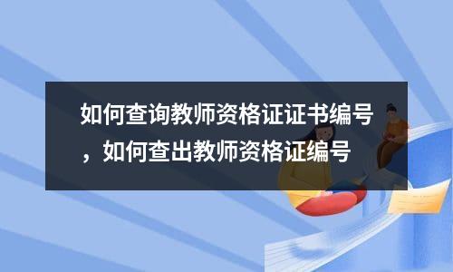 如何查询教师资格证证书编号，如何查出教师资格证编号