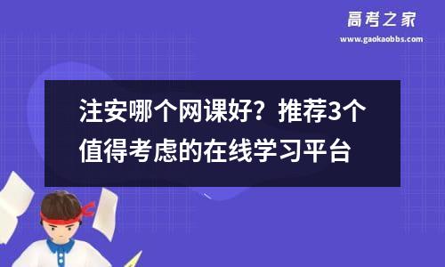 注安哪个网课好？推荐3个值得考虑的在线学习平台