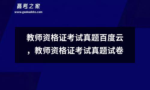 教师资格证考试真题百度云，教师资格证考试真题试卷