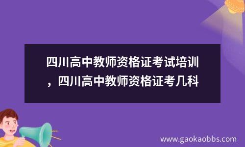 四川高中教师资格证考试培训，四川高中教师资格证考几科