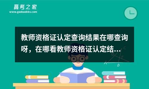 教师资格证认定查询结果在哪查询呀，在哪看教师资格证认定结果查询