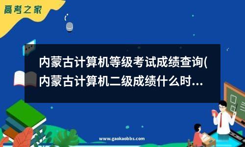 内蒙古计算机等级考试成绩查询(内蒙古计算机二级成绩什么时候出)