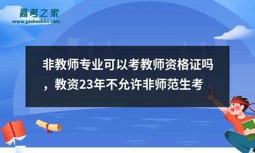 非教师专业可以考教师资格证吗，教资23年不允许非师范生考