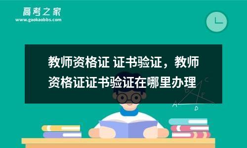 教师资格证 证书验证，教师资格证证书验证在哪里办理