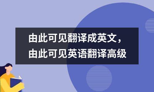 由此可见翻译成英文，由此可见英语翻译高级