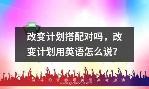 改变计划搭配对吗，改变计划用英语怎么说?