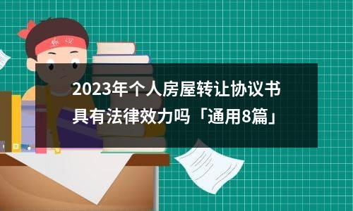 2023年个人房屋转让协议书具有法律效力吗「通用8篇」