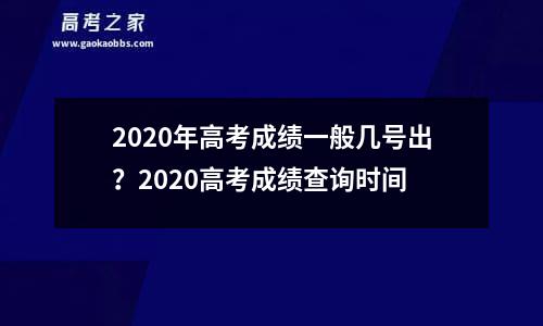 2020年高考成绩一般几号出？2020高考成绩查询时间