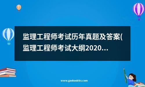 监理工程师考试历年真题及答案(监理工程师考试大纲2020)