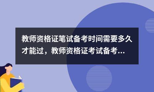 教师资格证笔试备考时间需要多久才能过，教师资格证考试备考时间要多久