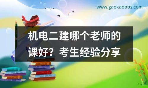 机电二建哪个老师的课好？考生经验分享