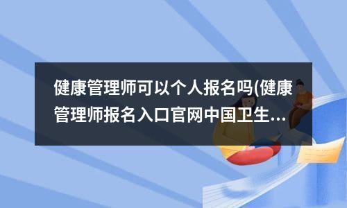 健康管理师可以个人报名吗(健康管理师报名入口凯时kb88手机客户端官网中国卫生人才网)