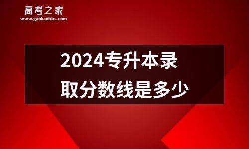 2024专升本录取分数线是多少