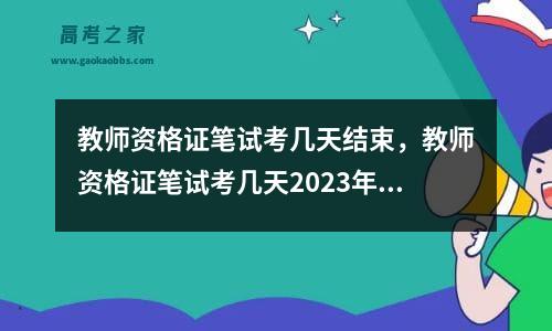 教师资格证笔试考几天结束，教师资格证笔试考几天2023年5月13