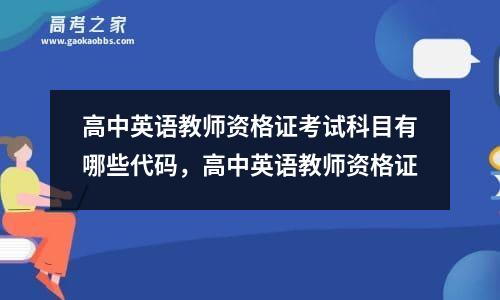 高中英语教师资格证考试科目有哪些代码，高中英语教师资格证