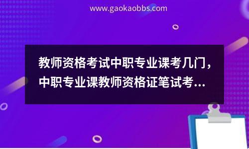 教师资格考试中职专业课考几门，中职专业课教师资格证笔试考什么