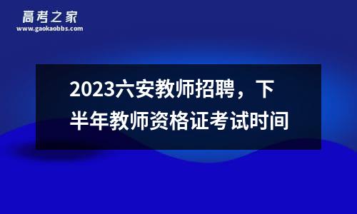 2023六安教师招聘，下半年教师资格证考试时间