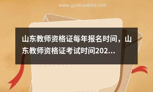 山东教师资格证每年报名时间，山东教师资格证考试时间2021年上半年