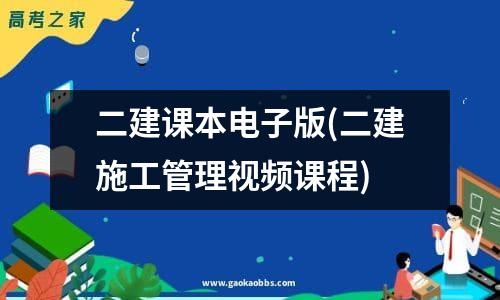 二建课本电子版(二建施工管理视频课程)