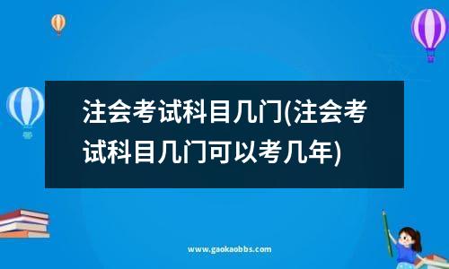 注会考试科目几门(注会考试科目几门可以考几年)