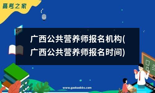 广西公共营养师报名机构(广西公共营养师报名时间)