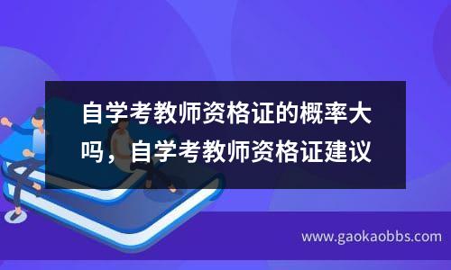 自学考教师资格证的概率大吗，自学考教师资格证建议