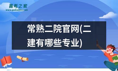 常熟二院凯时kb88手机客户端官网(二建有哪些专业)